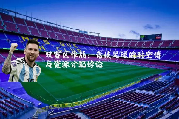 双赛区作战:竞技足球的时空博弈与资源分配悖论