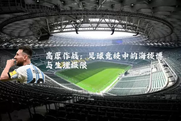 高原作战:足球竞技中的海拔博弈与生理极限