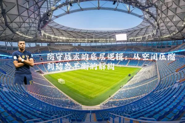防守战术的底层逻辑:从空间压缩到动态平衡的解构