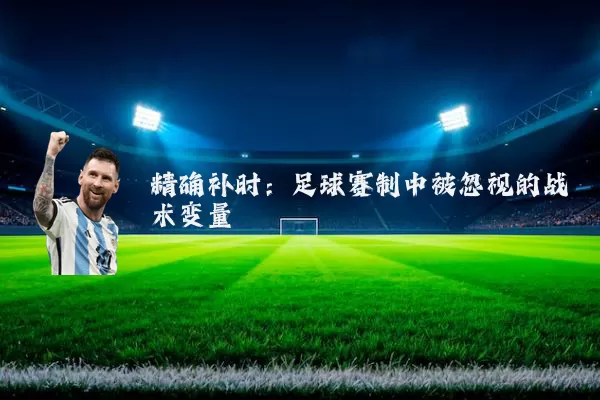 精确补时:足球赛制中被忽视的战术变量