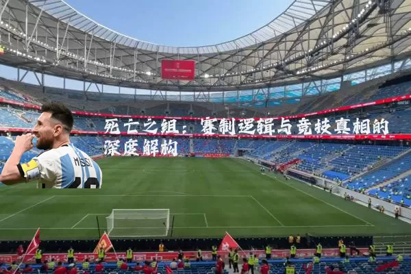 死亡之组:赛制逻辑与竞技真相的深度解构