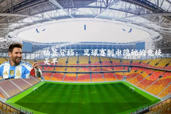 抽签分档:足球赛制中隐秘的竞技天平