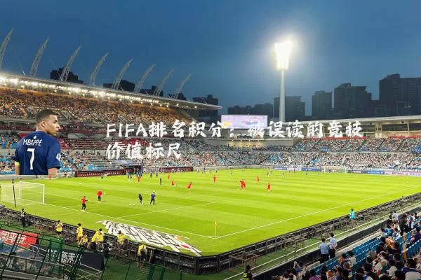 FIFA排名积分:被误读的竞技价值标尺