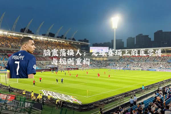 脑震荡换人:足球赛场上的医学博弈与规则重构