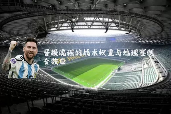 晋级流程的战术权重与地理赛制耦合效应