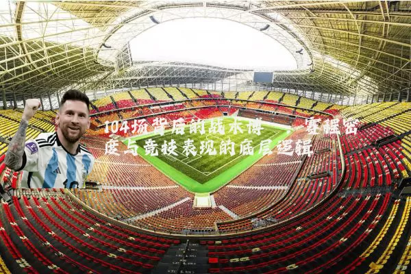 104场背后的战术博弈:赛程密度与竞技表现的底层逻辑