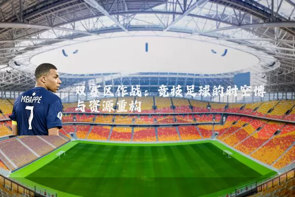双赛区作战:竞技足球的时空博弈与资源重构