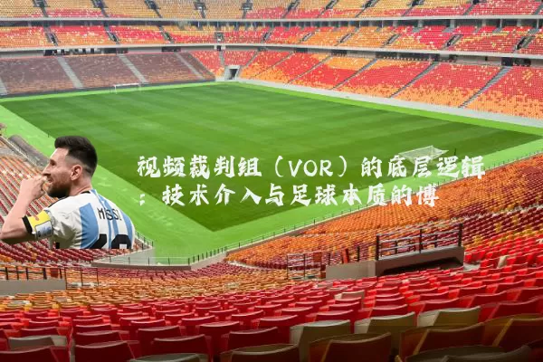 视频裁判组(VOR)的底层逻辑:技术介入与足球本质的博弈