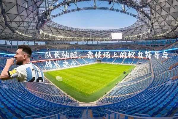 队长袖标：竞技场上的权力符号与战术支点